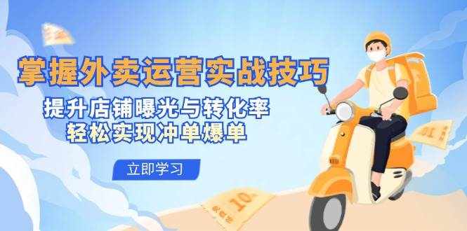 掌握外卖运营实战技巧，提升店铺曝光与转化率，轻松实现冲单爆单-泰戈创艺资源库