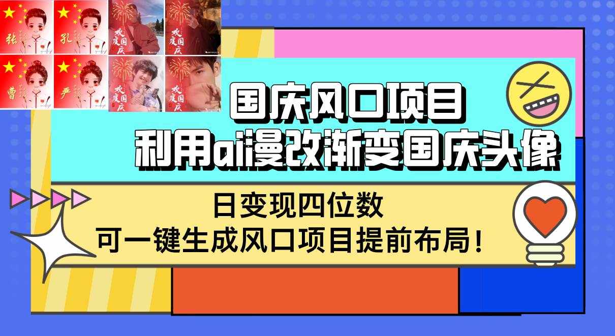 （12668期）国庆风口项目，利用ai漫改渐变国庆头像，日变现四位数，可一键生成风口…-泰戈创艺资源库