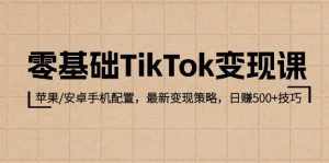 （12723期）零基础TikTok变现课：苹果/安卓手机配置，最新变现策略，日赚500 技巧-泰戈创艺资源库