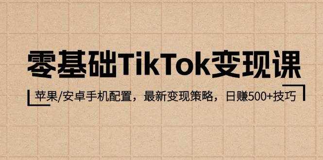 （12723期）零基础TikTok变现课：苹果/安卓手机配置，最新变现策略，日赚500 技巧-泰戈创艺资源库