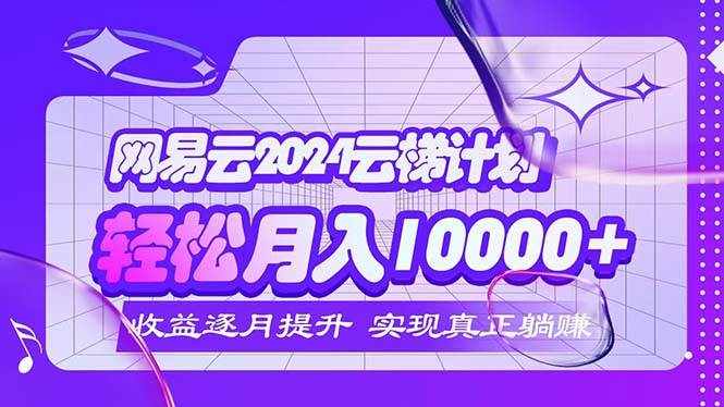 （12439期）2024网易云云梯计划  每月躺赚5000+-泰戈创艺资源库