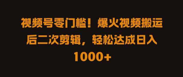 视频号零门槛，爆火视频搬运后二次剪辑，轻松达成日入 1k+【揭秘】-泰戈创艺资源库