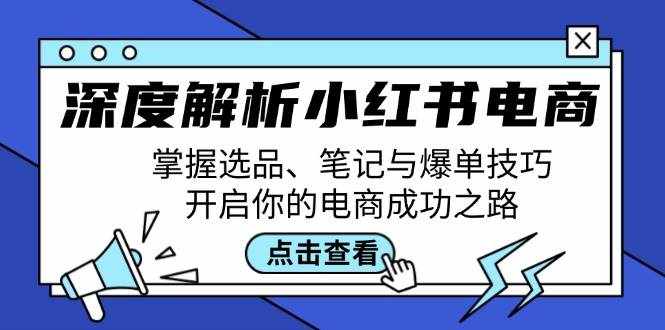 深度解析小红书电商：掌握选品、笔记与爆单技巧，开启你的电商成功之路-泰戈创艺资源库