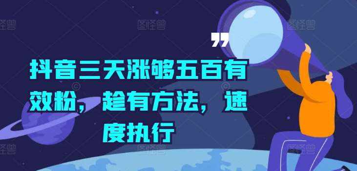 抖音三天涨够五百有效粉，趁有方法，速度执行-泰戈创艺资源库