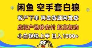 （12481期）闲鱼空手套白狼 客户下单 再去货源网发货 秒交付 高复购 轻松上手 日入…-泰戈创艺资源库