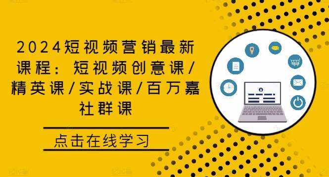 2024短视频营销最新课程：短视频创意课/精英课/实战课/百万嘉社群课-泰戈创艺资源库