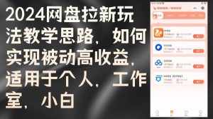 (12617期)2024网盘拉新玩法教学思路,如何实现被动高收益,适用于个人 工作室 小白-泰戈创艺资源库