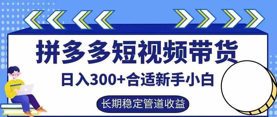拼多多短视频带货日入300+有长期稳定被动收益，合适新手小白【揭秘】-泰戈创艺资源库