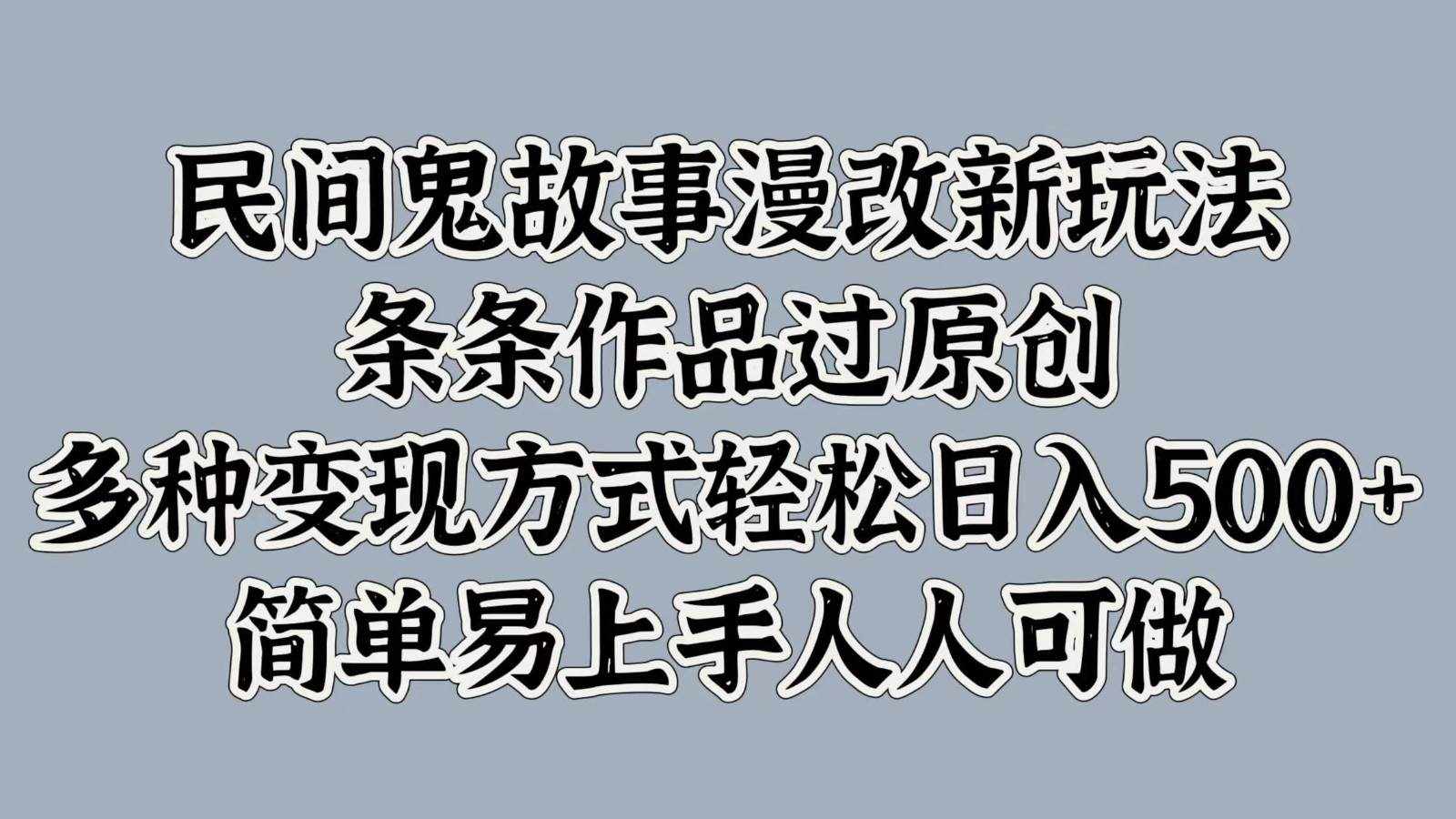民间鬼故事漫改新玩法，条条作品过原创，多种变现方式轻松日入500+简单易上手人人可做-泰戈创艺资源库