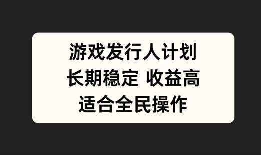 游戏发行人计划，长期稳定，适合全民操作【揭秘】-泰戈创艺资源库