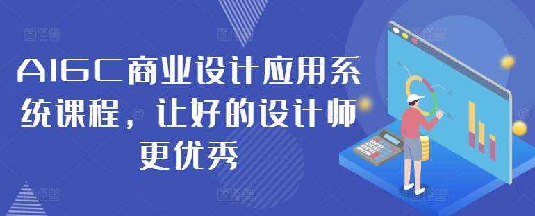 AIGC商业设计应用系统课程，让好的设计师更优秀-泰戈创艺资源库