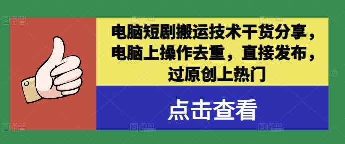 电脑短剧搬运技术干货分享，电脑上操作去重，直接发布，过原创上热门-泰戈创艺资源库