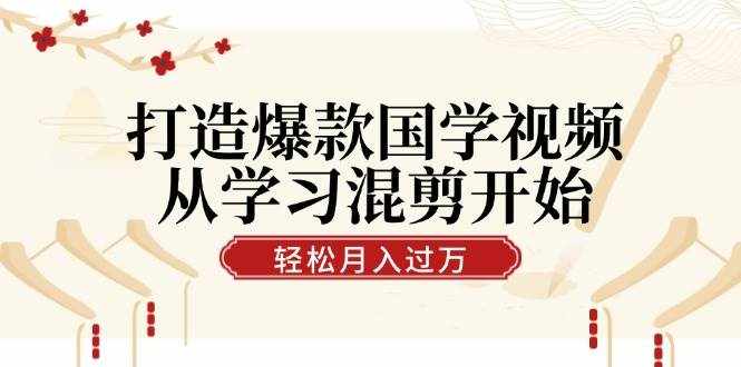 （12572期）打造爆款国学视频，从学习混剪开始！轻松涨粉，视频号分成月入过万-泰戈创艺资源库