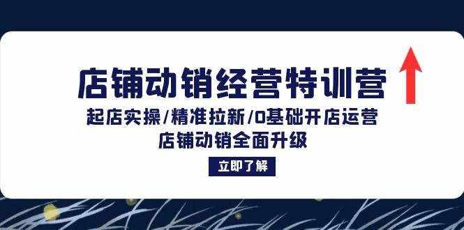 （12794期）店铺动销经营特训营：起店实操/精准拉新/0基础开店运营/店铺动销全面升级-泰戈创艺资源库