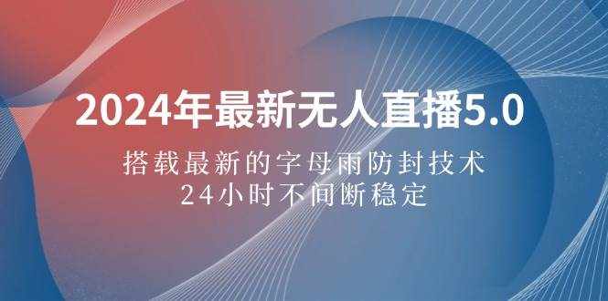 （12455期）2024年最新无人直播5.0，搭载最新的字母雨防封技术，24小时不间断稳定…-泰戈创艺资源库