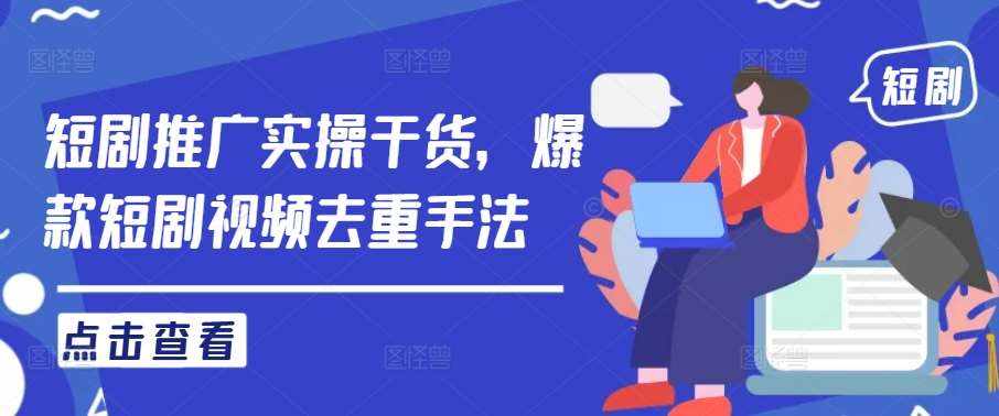 短剧推广实操干货，爆款短剧视频去重手法-泰戈创艺资源库