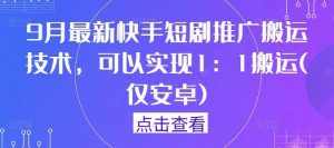 9月最新快手短剧推广搬运技术,可以实现1:1搬运(仅安卓)-泰戈创艺资源库