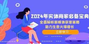 2024年实体商家必备宝典：全面解析新媒体获客策略，助力生意火爆增长-泰戈创艺资源库