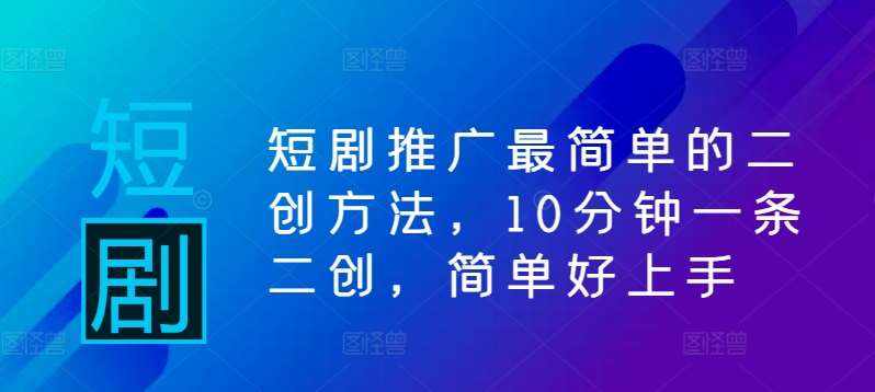 短剧推广最简单的二创方法，10分钟一条二创，简单好上手-泰戈创艺资源库