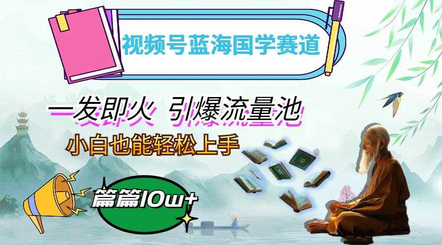 （12636期）视频号蓝海国学赛道，一发即火，引爆流量池，小白也能轻松上手，月入过万-泰戈创艺资源库