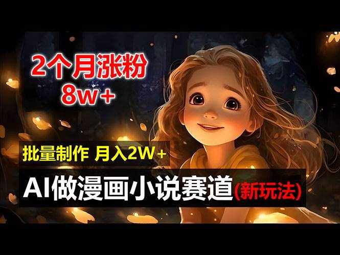（12684期）2个月涨粉8w，新玩法AI做漫画小说赛道，操作简单可批量制作，新手小白…-泰戈创艺资源库
