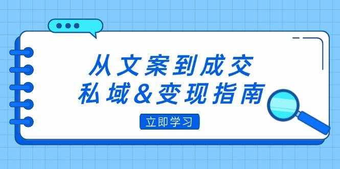 （12641期）从文案到成交，私域&变现指南：朋友圈策略+文案撰写+粉丝运营实操-泰戈创艺资源库