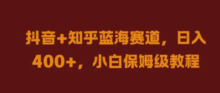 抖音+知乎蓝海赛道，日入几张，小白保姆级教程【揭秘】-泰戈创艺资源库