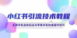 (12719期)小红书引流技术教程:无需手机自热玩法与苹果手机快速操作技巧-泰戈创艺资源库