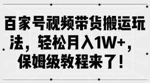 百家号视频带货搬运玩法,轻松月入1W+,保姆级教程来了!-泰戈创艺资源库