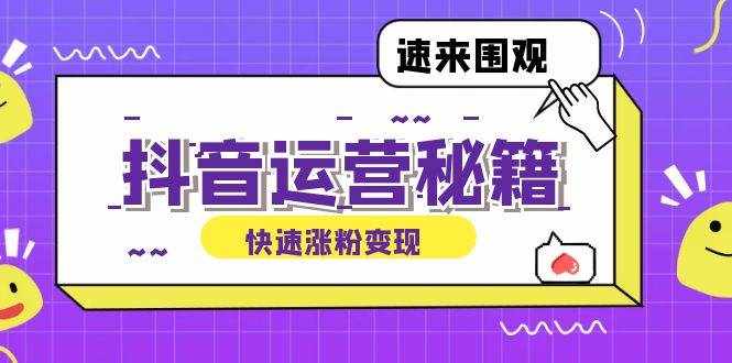 （12656期）抖音运营涨粉秘籍：从零到一打造盈利抖音号，揭秘账号定位与制作秘籍-泰戈创艺资源库