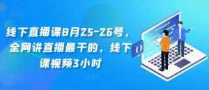 线下直播课8月25-26号，全网讲直播最干的，线下课视频3小时-泰戈创艺资源库