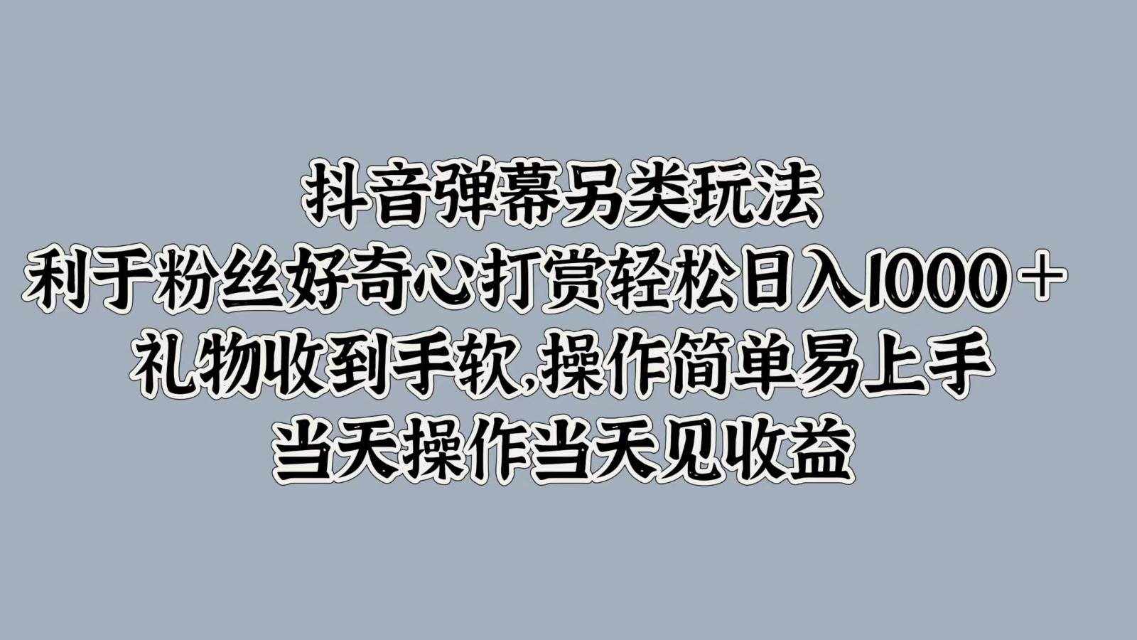 抖音弹幕另类玩法，利于粉丝好奇心打赏轻松日入1000＋ 礼物收到手软，操作简单-泰戈创艺资源库