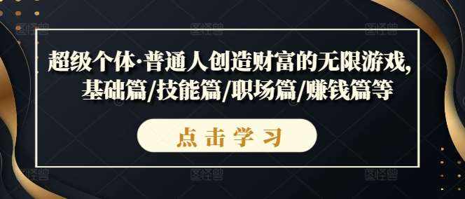 超级个体·普通人创造财富的无限游戏，基础篇/技能篇/职场篇/赚钱篇等-泰戈创艺资源库