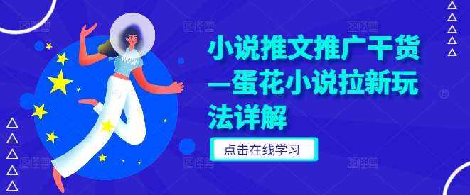 小说推文推广干货—蛋花小说拉新玩法详解-泰戈创艺资源库