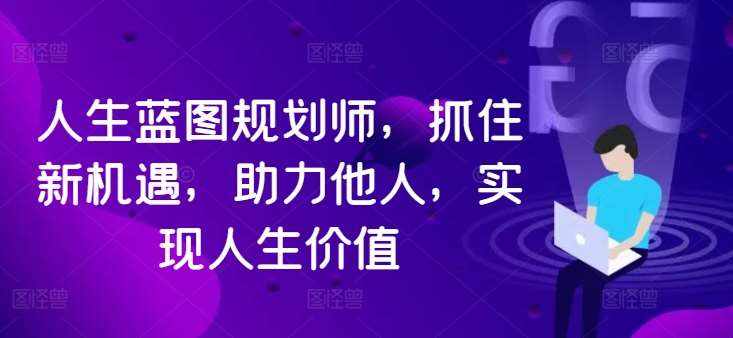 人生蓝图规划师，抓住新机遇，助力他人，实现人生价值-泰戈创艺资源库