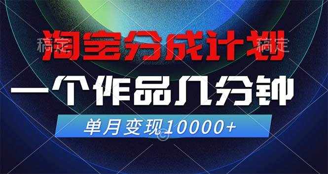 （12523期）淘宝分成计划，一个作品几分钟， 单月变现10000+-泰戈创艺资源库
