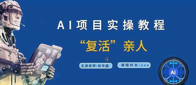 AI项目实操教程，“复活”亲人【9节视频课程】-泰戈创艺资源库