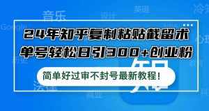 （12601期）24年知乎复制粘贴截留术，单号轻松日引300+创业粉，简单好过审不封号最…-泰戈创艺资源库