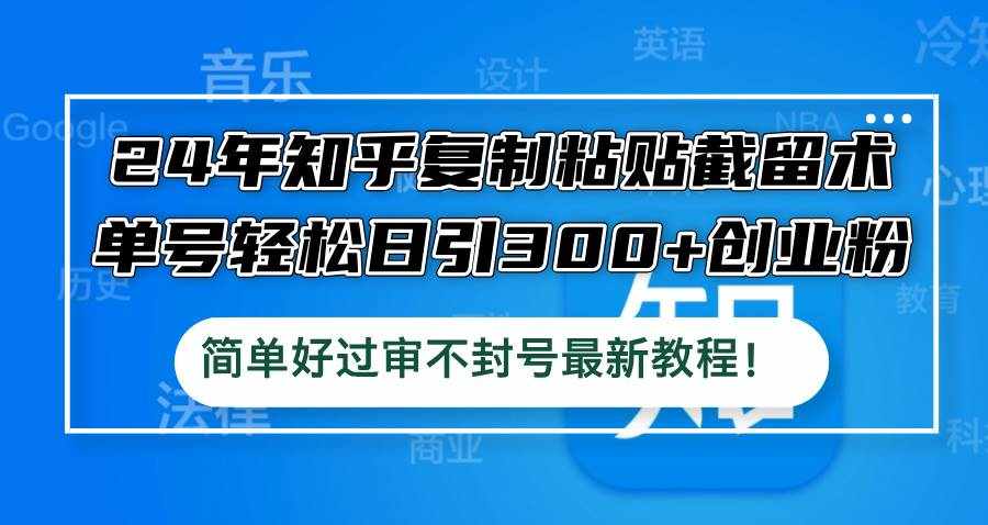 （12601期）24年知乎复制粘贴截留术，单号轻松日引300+创业粉，简单好过审不封号最…-泰戈创艺资源库