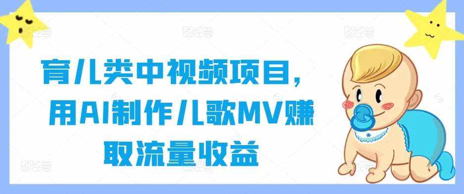 育儿类中视频项目，用AI制作儿歌MV赚取流量收益-泰戈创艺资源库