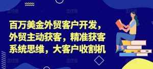 百万美金外贸客户开发，外贸主动获客，精准获客系统思维，大客户收割机-泰戈创艺资源库