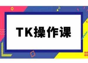 TK操作课,tiktok跨境电商教程(更新中)-泰戈创艺资源库