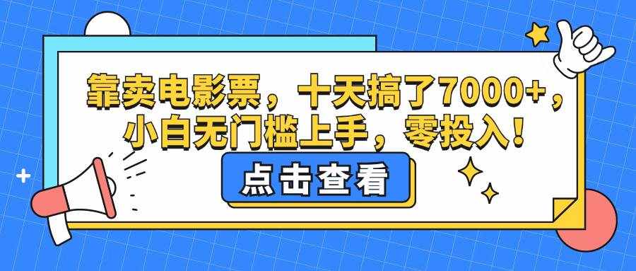 （12665期）靠卖电影票，十天搞了7000+，小白无门槛上手，零投入！-泰戈创艺资源库