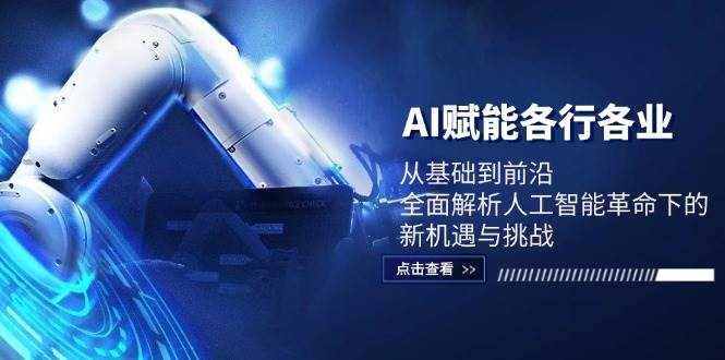 （12645期）AI赋能各行各业：从基础到前沿，全面解析人工智能革命下的新机遇与挑战-泰戈创艺资源库