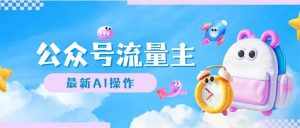 (12393期)公众号流量主,最新AI创作,小白轻松日入1000+-泰戈创艺资源库