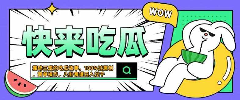 震碎三观的吃瓜故事，一键生成100%过原创，猎奇八卦赛道，简单操作日入几张【揭秘】-泰戈创艺资源库
