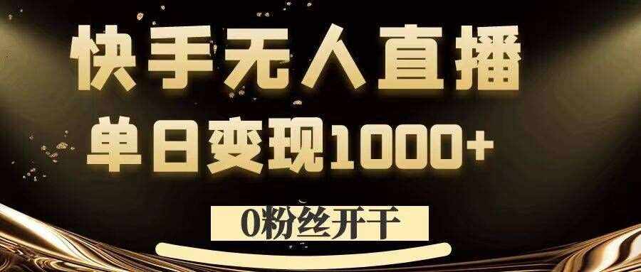 0粉丝开干，快手无人直播，单日变现1k+【揭秘】-泰戈创艺资源库