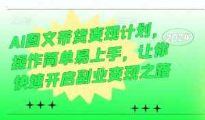 AI图文带货变现计划,操作简单易上手,让你快速开启副业变现之路-泰戈创艺资源库