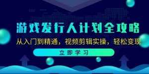 (12478期)游戏发行人计划全攻略:从入门到精通,视频剪辑实操,轻松变现-泰戈创艺资源库