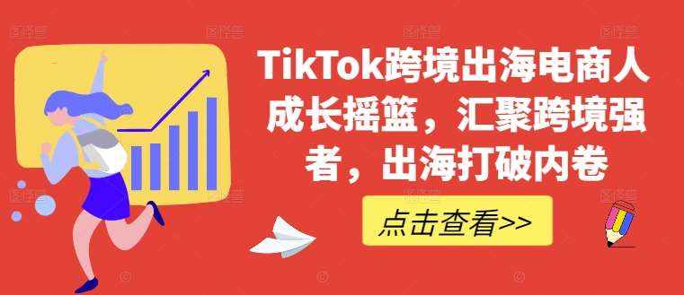 TikTok跨境出海电商人成长摇篮，汇聚跨境强者，出海打破内卷-泰戈创艺资源库